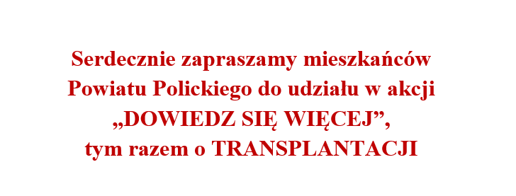 Serdecznie zapraszamy mieszkańców Powiatu Polickiego do udziału w akcji 'DOWIEDZ SIĘ WIĘCEJ' tym razem o transplantacji